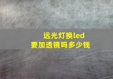 远光灯换led要加透镜吗多少钱