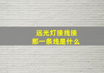 远光灯接线接那一条线是什么