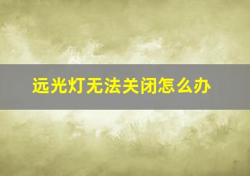 远光灯无法关闭怎么办