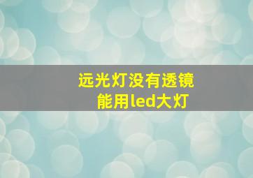 远光灯没有透镜能用led大灯