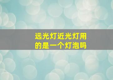 远光灯近光灯用的是一个灯泡吗