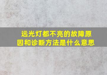 远光灯都不亮的故障原因和诊断方法是什么意思