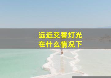 远近交替灯光在什么情况下