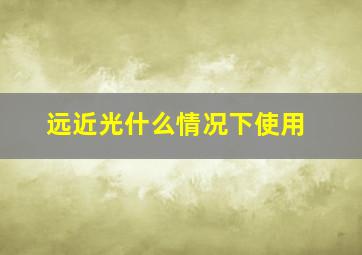 远近光什么情况下使用