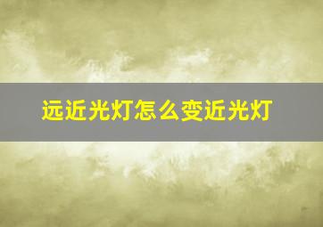 远近光灯怎么变近光灯