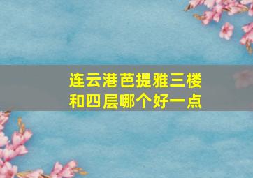 连云港芭提雅三楼和四层哪个好一点