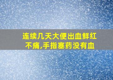 连续几天大便出血鲜红不痛,手指塞药没有血