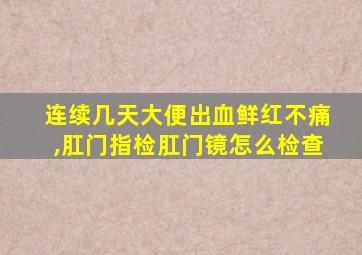 连续几天大便出血鲜红不痛,肛门指检肛门镜怎么检查