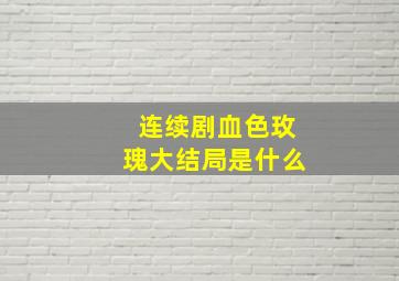 连续剧血色玫瑰大结局是什么