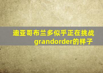 迪亚哥布兰多似乎正在挑战grandorder的样子