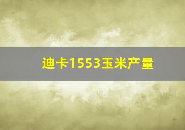 迪卡1553玉米产量