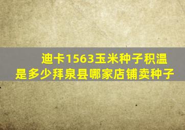 迪卡1563玉米种子积温是多少拜泉县哪家店铺卖种子