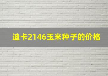 迪卡2146玉米种子的价格