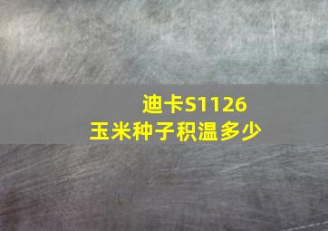 迪卡S1126玉米种子积温多少