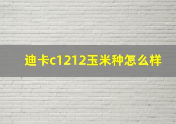 迪卡c1212玉米种怎么样