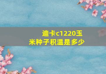 迪卡c1220玉米种子积温是多少