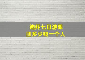 迪拜七日游跟团多少钱一个人