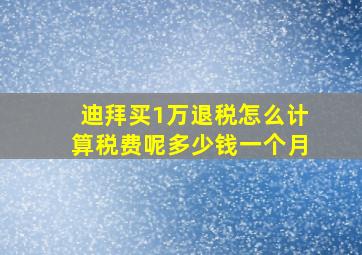 迪拜买1万退税怎么计算税费呢多少钱一个月