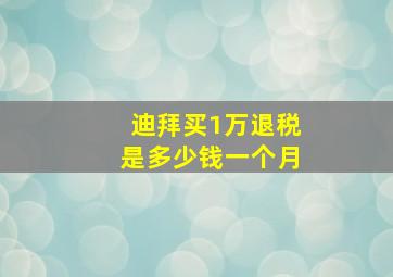 迪拜买1万退税是多少钱一个月