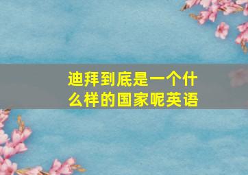 迪拜到底是一个什么样的国家呢英语