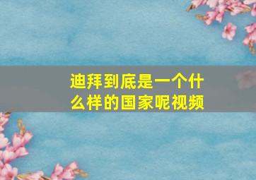 迪拜到底是一个什么样的国家呢视频