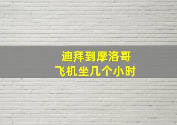 迪拜到摩洛哥飞机坐几个小时