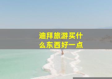 迪拜旅游买什么东西好一点