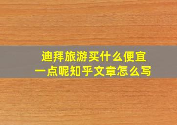 迪拜旅游买什么便宜一点呢知乎文章怎么写