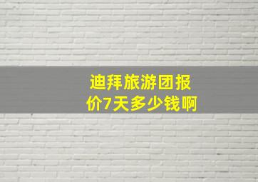 迪拜旅游团报价7天多少钱啊