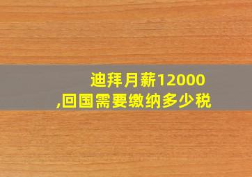 迪拜月薪12000,回国需要缴纳多少税