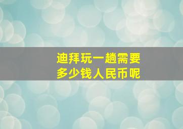 迪拜玩一趟需要多少钱人民币呢