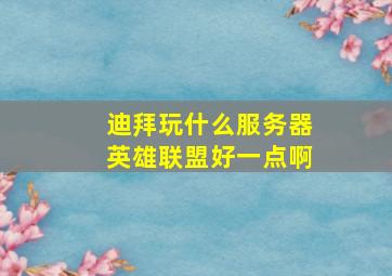 迪拜玩什么服务器英雄联盟好一点啊