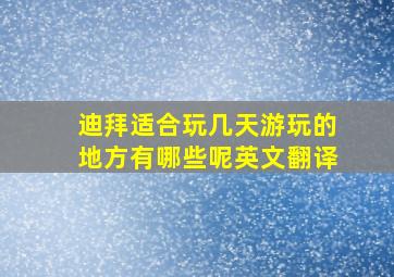 迪拜适合玩几天游玩的地方有哪些呢英文翻译