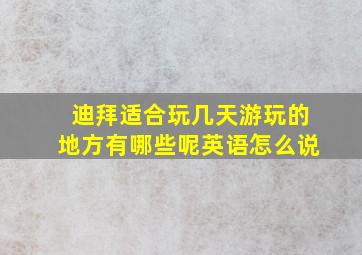 迪拜适合玩几天游玩的地方有哪些呢英语怎么说