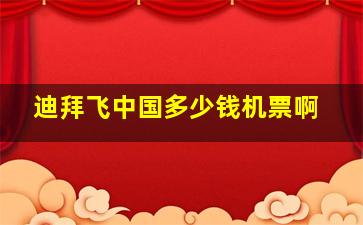 迪拜飞中国多少钱机票啊