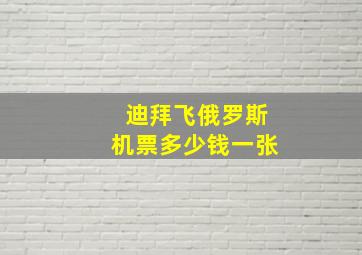 迪拜飞俄罗斯机票多少钱一张