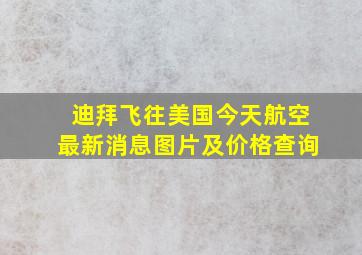 迪拜飞往美国今天航空最新消息图片及价格查询