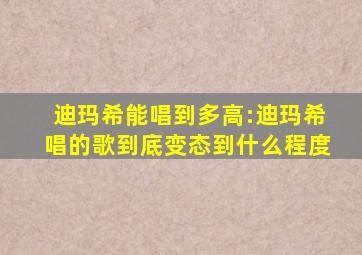 迪玛希能唱到多高:迪玛希唱的歌到底变态到什么程度