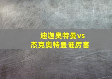 迪迦奥特曼vs杰克奥特曼谁厉害