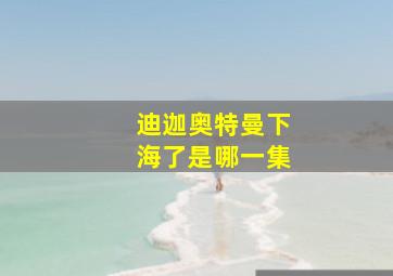 迪迦奥特曼下海了是哪一集