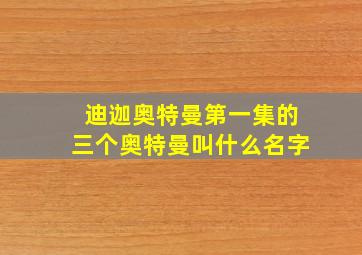 迪迦奥特曼第一集的三个奥特曼叫什么名字