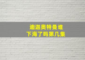 迪迦奥特曼谁下海了吗第几集