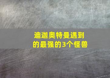 迪迦奥特曼遇到的最强的3个怪兽