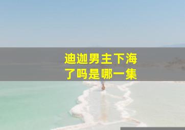 迪迦男主下海了吗是哪一集