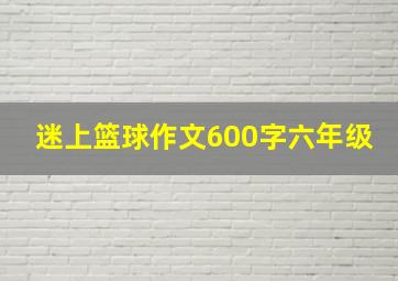 迷上篮球作文600字六年级