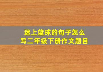 迷上篮球的句子怎么写二年级下册作文题目