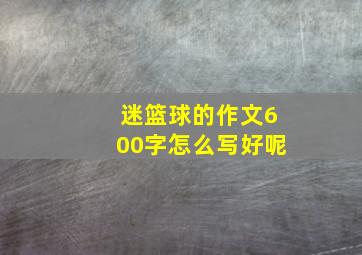 迷篮球的作文600字怎么写好呢