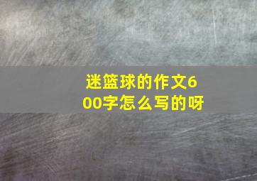 迷篮球的作文600字怎么写的呀