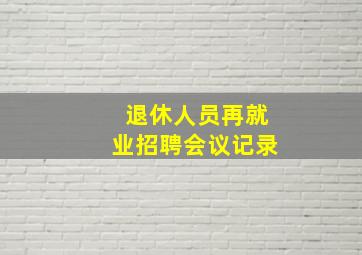 退休人员再就业招聘会议记录