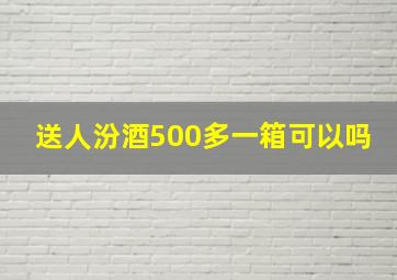 送人汾酒500多一箱可以吗